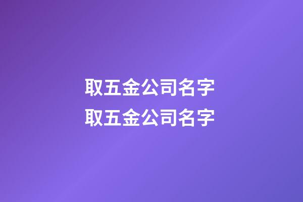 取五金公司名字 取五金公司名字-第1張-公司起名-玄機派